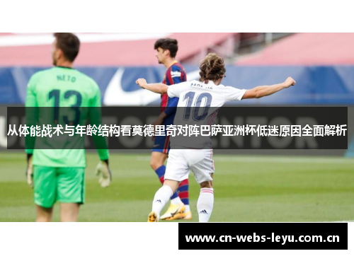 从体能战术与年龄结构看莫德里奇对阵巴萨亚洲杯低迷原因全面解析